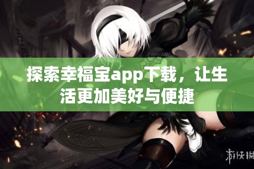 探索幸福宝app下载，让生活更加美好与便捷