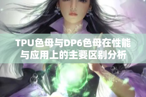 TPU色母与DP6色母在性能与应用上的主要区别分析