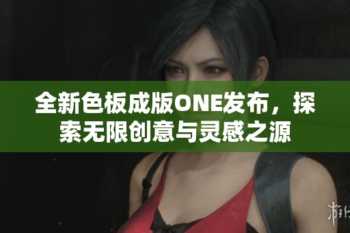 全新色板成版ONE发布，探索无限创意与灵感之源