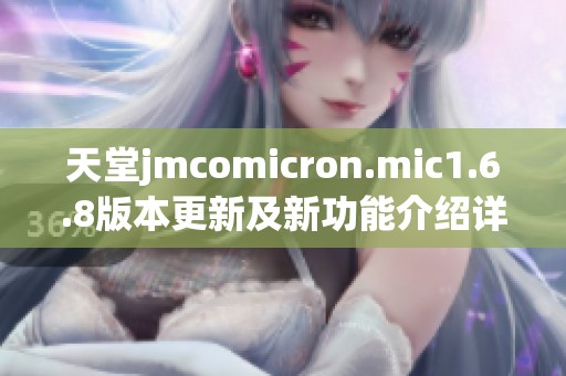 天堂jmcomicron.mic1.6.8版本更新及新功能介绍详解