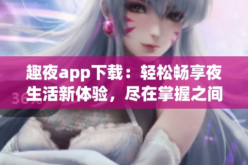 趣夜app下载：轻松畅享夜生活新体验，尽在掌握之间