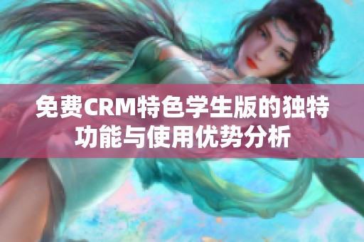 免费CRM特色学生版的独特功能与使用优势分析