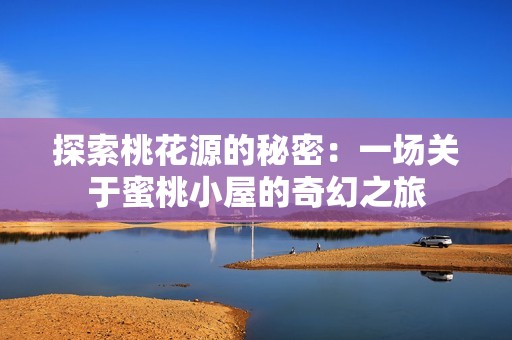 探索桃花源的秘密：一场关于蜜桃小屋的奇幻之旅