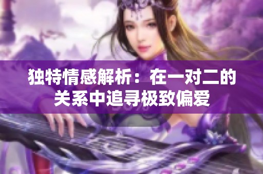 独特情感解析：在一对二的关系中追寻极致偏爱