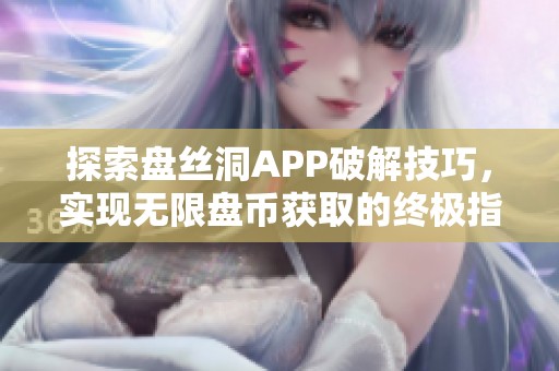 探索盘丝洞APP破解技巧，实现无限盘币获取的终极指南