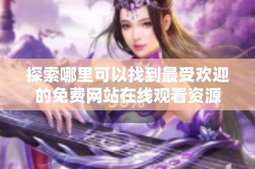 探索哪里可以找到最受欢迎的免费网站在线观看资源