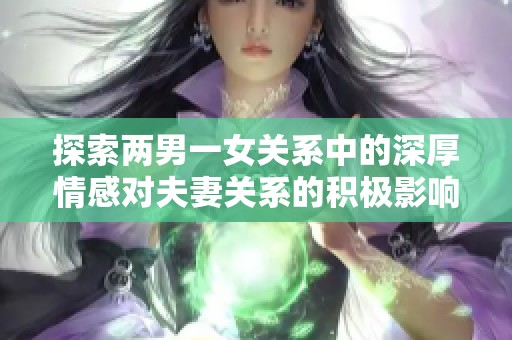 探索两男一女关系中的深厚情感对夫妻关系的积极影响