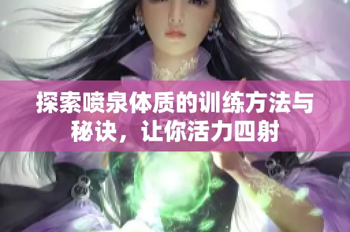 探索喷泉体质的训练方法与秘诀，让你活力四射