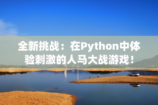 全新挑战：在Python中体验刺激的人马大战游戏！