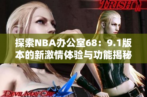 探索NBA办公室68：9.1版本的新激情体验与功能揭秘