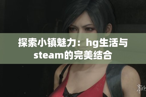 探索小镇魅力：hg生活与steam的完美结合