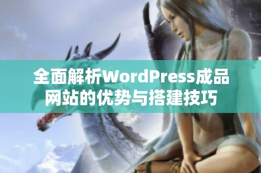 全面解析WordPress成品网站的优势与搭建技巧