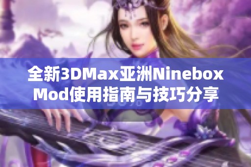 全新3DMax亚洲NineboxMod使用指南与技巧分享