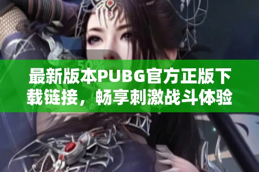 最新版本PUBG官方正版下载链接，畅享刺激战斗体验