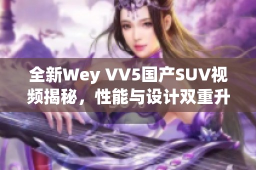 全新Wey VV5国产SUV视频揭秘，性能与设计双重升级