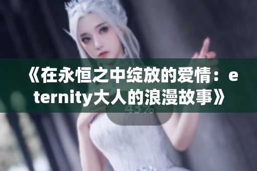 《在永恒之中绽放的爱情：eternity大人的浪漫故事》