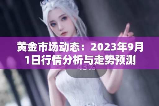 黄金市场动态：2023年9月1日行情分析与走势预测