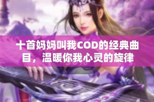 十首妈妈叫我COD的经典曲目，温暖你我心灵的旋律