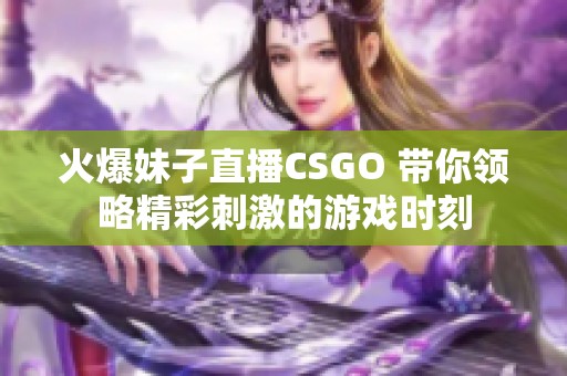 火爆妹子直播CSGO 带你领略精彩刺激的游戏时刻