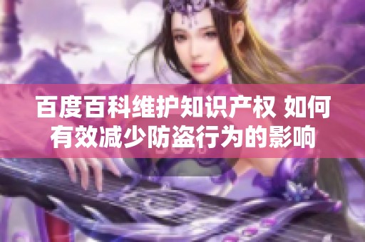 百度百科维护知识产权 如何有效减少防盗行为的影响