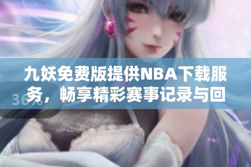 九妖免费版提供NBA下载服务，畅享精彩赛事记录与回放