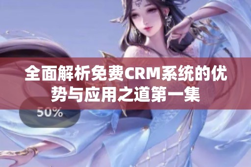 全面解析免费CRM系统的优势与应用之道第一集