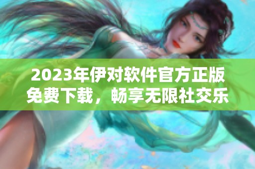 2023年伊对软件官方正版免费下载，畅享无限社交乐趣