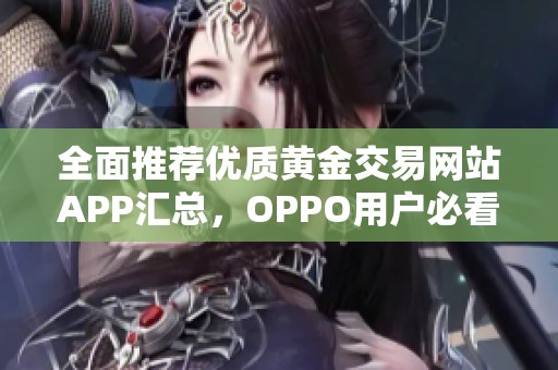 全面推荐优质黄金交易网站APP汇总，OPPO用户必看指南