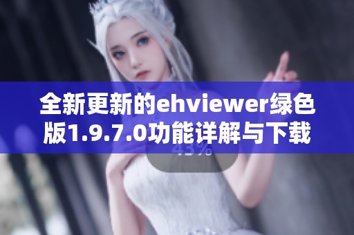 全新更新的ehviewer绿色版1.9.7.0功能详解与下载指南