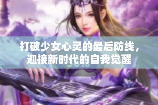 打破少女心灵的最后防线，迎接新时代的自我觉醒