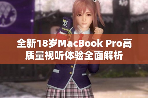 全新18岁MacBook Pro高质量视听体验全面解析