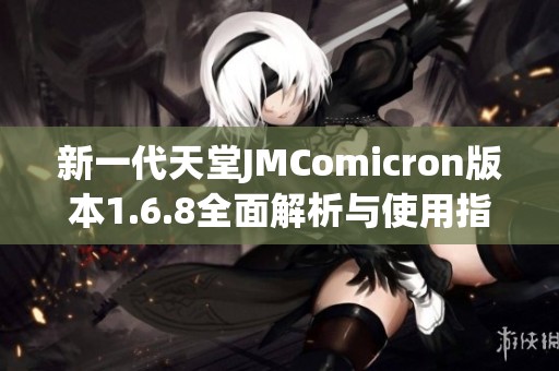 新一代天堂JMComicron版本1.6.8全面解析与使用指南