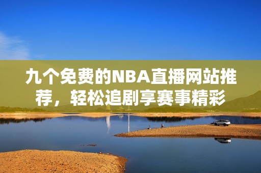 九个免费的NBA直播网站推荐，轻松追剧享赛事精彩