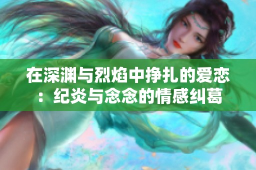 在深渊与烈焰中挣扎的爱恋：纪炎与念念的情感纠葛