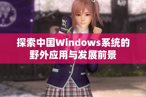 探索中国Windows系统的野外应用与发展前景