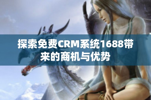 探索免费CRM系统1688带来的商机与优势