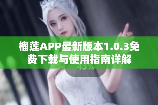 榴莲APP最新版本1.0.3免费下载与使用指南详解