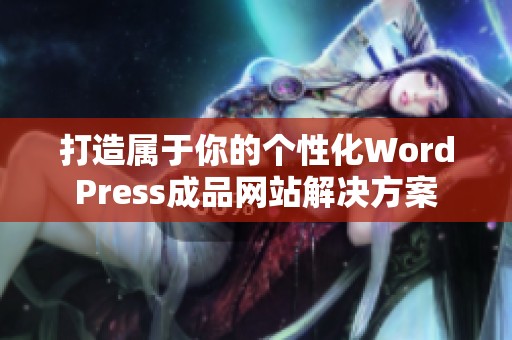 打造属于你的个性化WordPress成品网站解决方案