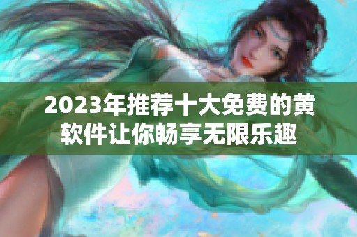 2023年推荐十大免费的黄软件让你畅享无限乐趣