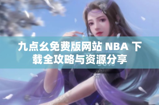 九点幺免费版网站 NBA 下载全攻略与资源分享