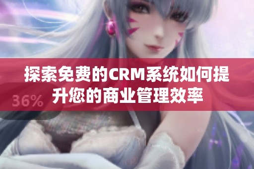 探索免费的CRM系统如何提升您的商业管理效率