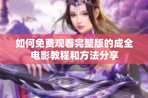 如何免费观看完整版的成全电影教程和方法分享