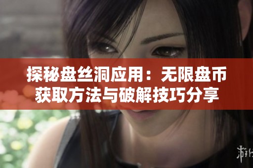 探秘盘丝洞应用：无限盘币获取方法与破解技巧分享