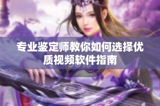 专业鉴定师教你如何选择优质视频软件指南