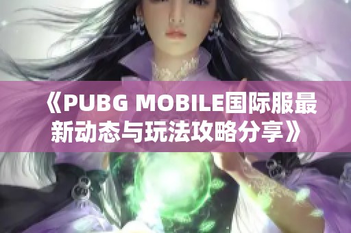 《PUBG MOBILE国际服最新动态与玩法攻略分享》