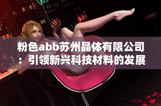 粉色abb苏州晶体有限公司：引领新兴科技材料的发展之路