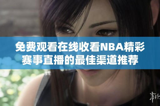 免费观看在线收看NBA精彩赛事直播的最佳渠道推荐