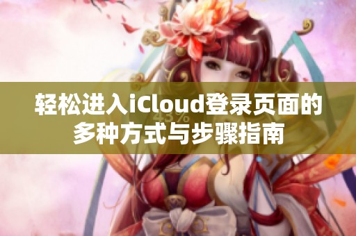 轻松进入iCloud登录页面的多种方式与步骤指南