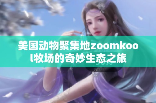 美国动物聚集地zoomkool牧场的奇妙生态之旅