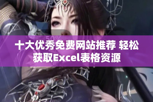 十大优秀免费网站推荐 轻松获取Excel表格资源